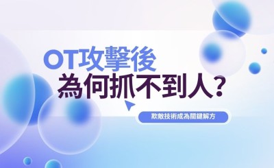 OT攻擊後為何抓不到人？專家：欺敵技術或成關鍵解方