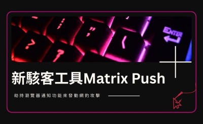 駭客新工具Matrix Push 濫用瀏覽器通知進行網釣攻擊