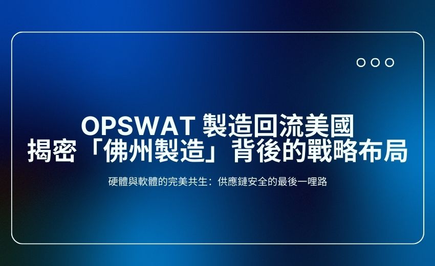 信任不可外包：OPSWAT 製造回流美國，揭密「佛州製造」背後的戰略布局