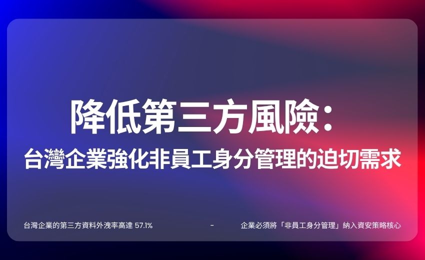 降低第三方風險：台灣企業強化非員工身分管理的迫切需求