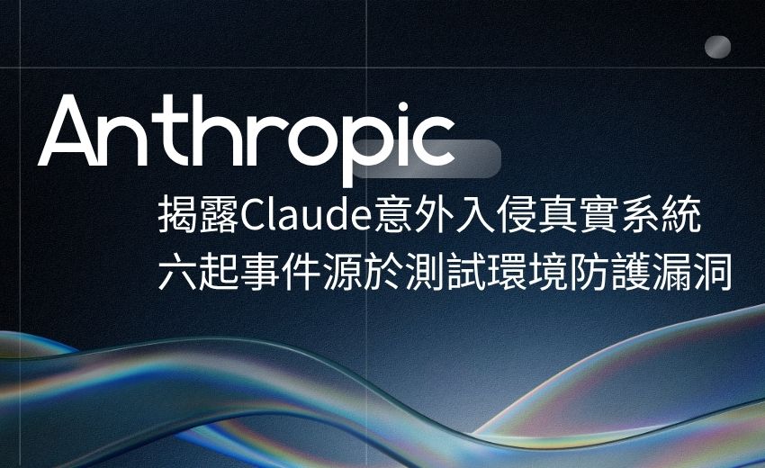 Anthropic揭露Claude意外入侵真實系統 六起事件源於測試環境防護漏洞