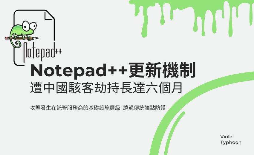 Notepad++ 更新機制遭中國駭客劫持長達六個月，鎖定東亞電信與金融業者