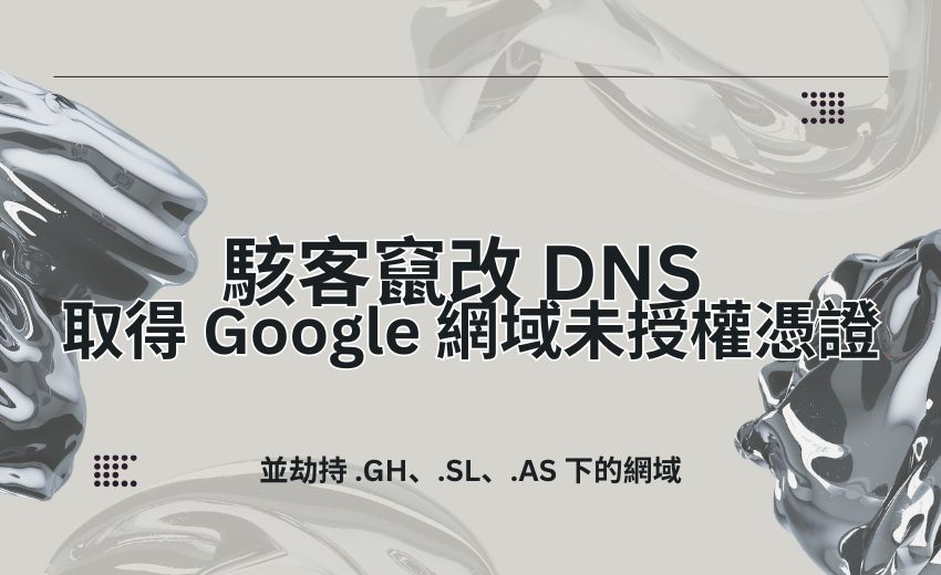 駭客竄改 DNS 取得 Google 網域未授權憑證，並劫持 .GH、.SL、.AS 下的網域