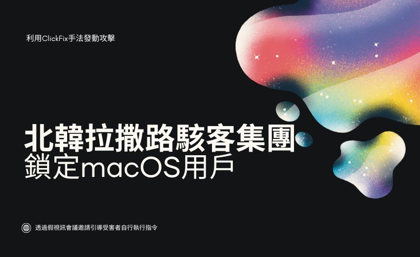 北韓Lazarus 駭客集團鎖定macOS用戶，利用ClickFix手法發動攻擊
