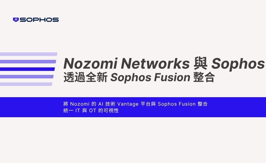 Nozomi Networks 與 Sophos 透過全新 Sophos Fusion 整合，攜手強化 IT 與 OT 安全營運