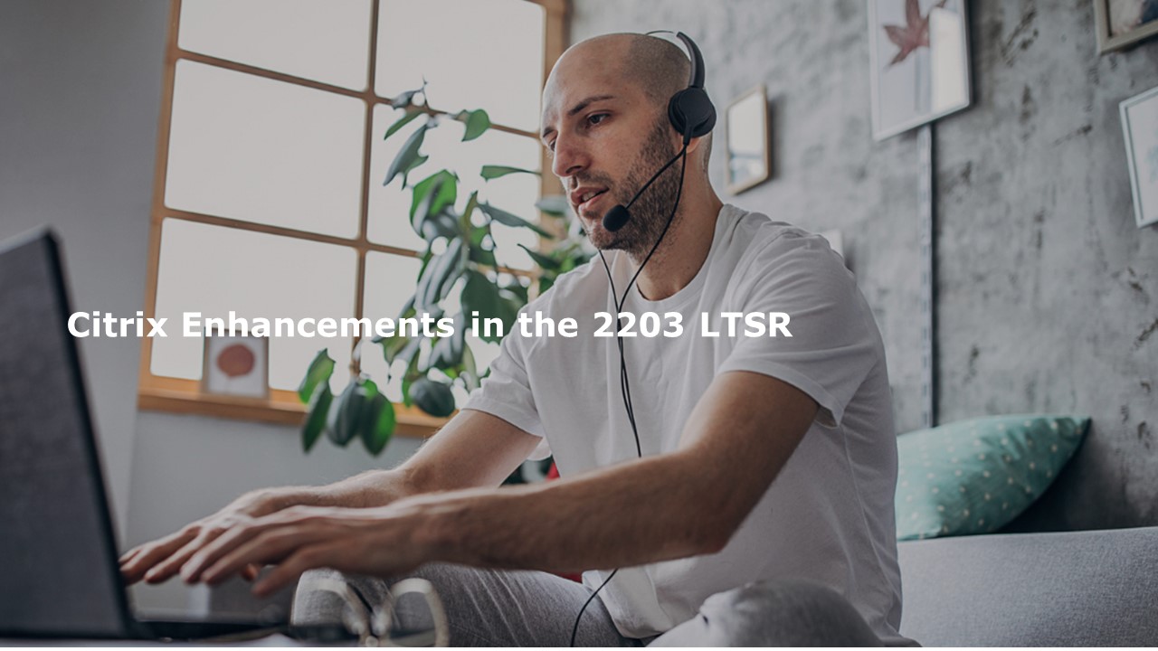 Citrix發佈全新 Citrix Virtual Apps and Desktops 2203 LTSR長期服務版本
