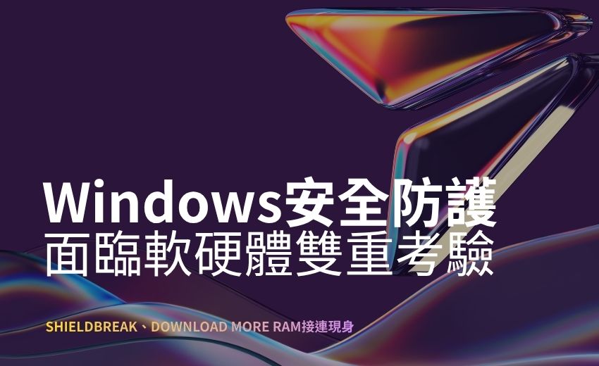 ShieldBreak、Download More RAM接連現身，Windows安全防護面臨軟硬體雙重考驗