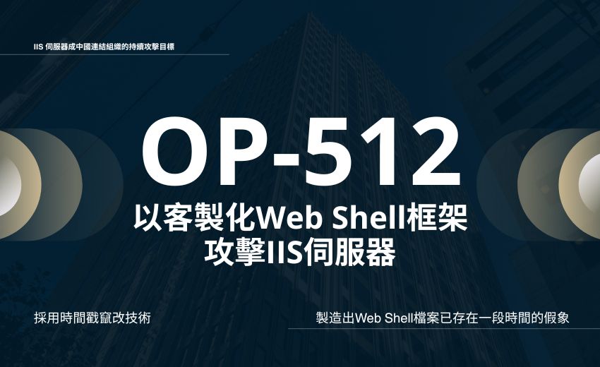新興威脅組織 OP-512 以客製化 Web Shell 框架攻擊 IIS 伺服器，疑與中國有關