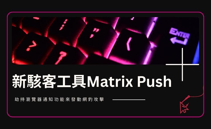 駭客新工具Matrix Push 濫用瀏覽器通知進行網釣攻擊