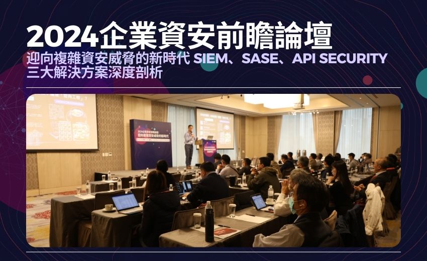 2024企業資安前瞻論壇：迎向複雜資安威脅的新時代 SIEM、SASE、API Security三大解決方案深度剖析
