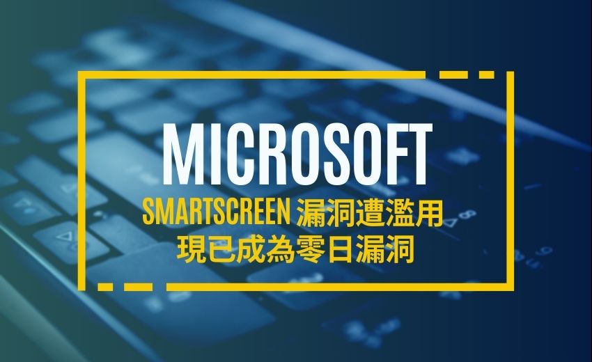 微軟 SmartScreen繞過漏洞 自3月起遭濫用並成為零日漏洞