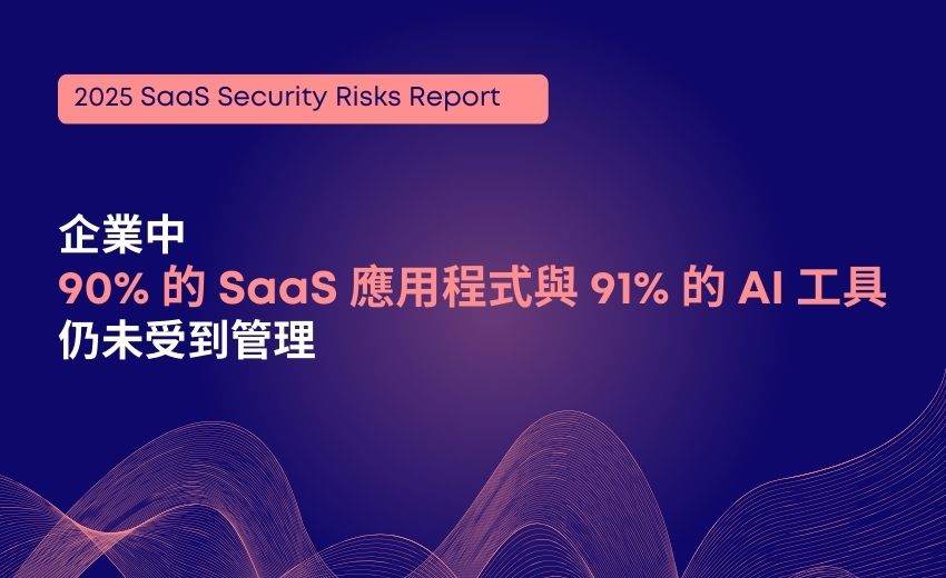 2025年SaaS安全風險報告：90% SaaS 應用程式及AI工具仍未受到管理