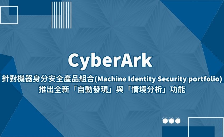 CyberArk 擴展機器身分安全產品組合，強化能見度與控管能力