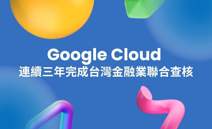 Google Cloud 連續三年完成台灣金融業聯合查核，今年擴展至日本