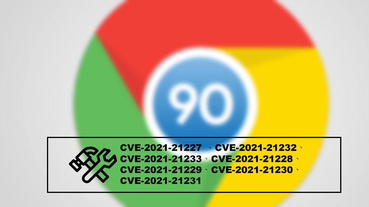 Google Chrome 90 新版修復多個資安漏洞