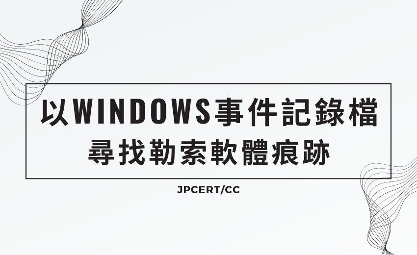 JPCERT分享Windows事件檢視器技巧有助發現勒索軟體攻擊